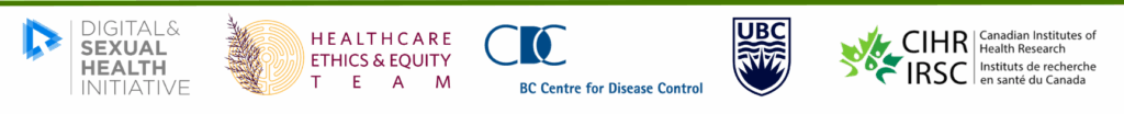 Logos from supporting teams and institutions. From left to right: Digital & Sexual Health Initiative, Healthcare Ethics & Equity Team, BC Centre for Disease Control, University of British Columbia, and funding from the Canadian Institutes of Health Research