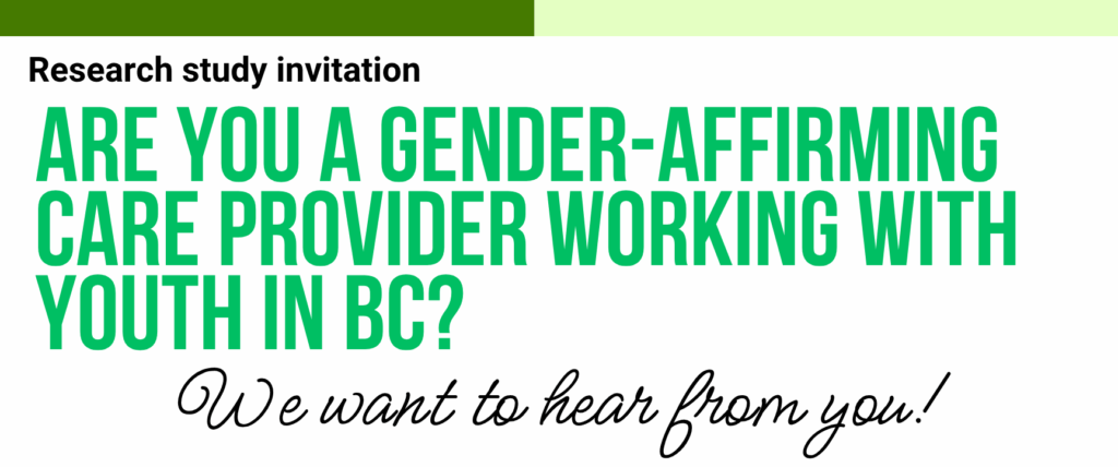 Image with the invitation title. Research study invitation: Are you a gender-affirming care provider working with youth in BC? We want to hear from you!